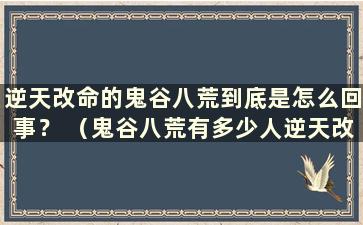 逆天改命的鬼谷八荒到底是怎么回事？ （鬼谷八荒有多少人逆天改变命运）